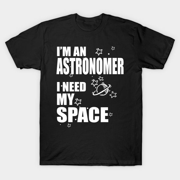 I'm An Astronomer, I need my Space T-shirt T-Shirt by Hamjam